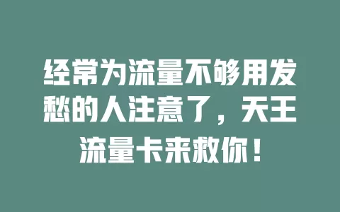 经常为流量不够用发愁的人注意了，天王流量卡来救你！