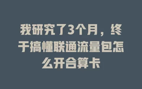 我研究了3个月，终于搞懂联通流量包怎么开合算卡