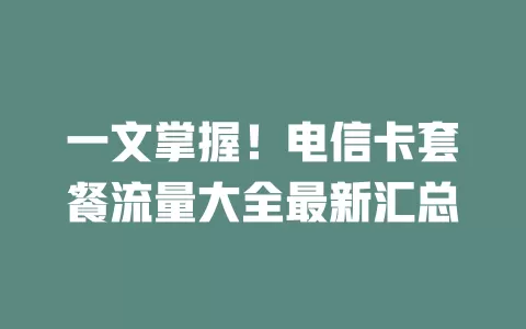 一文掌握！电信卡套餐流量大全最新汇总