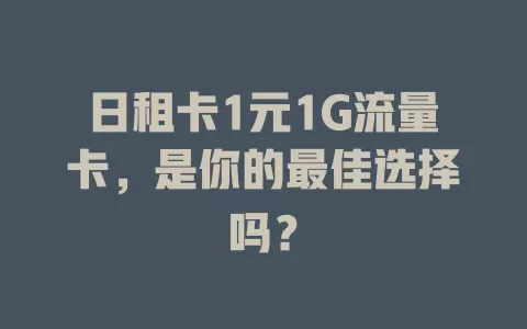 日租卡1元1G流量卡，是你的最佳选择吗？