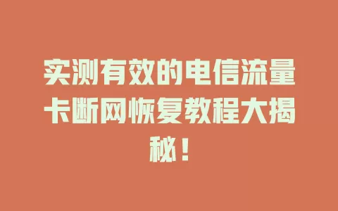 实测有效的电信流量卡断网恢复教程大揭秘！
