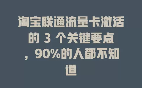 淘宝联通流量卡激活的 3 个关键要点，90%的人都不知道