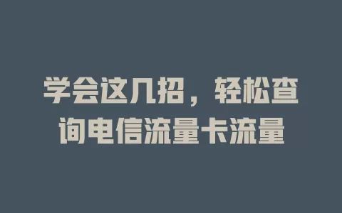 学会这几招，轻松查询电信流量卡流量