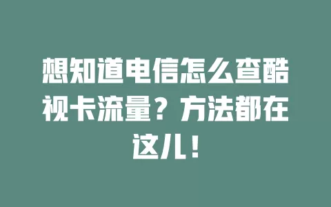 想知道电信怎么查酷视卡流量？方法都在这儿！