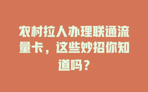 农村拉人办理联通流量卡，这些妙招你知道吗？