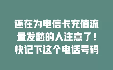 还在为电信卡充值流量发愁的人注意了！快记下这个电话号码