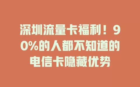 深圳流量卡福利！90%的人都不知道的电信卡隐藏优势
