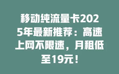 移动纯流量卡2025年最新推荐：高速上网不限速，月租低至19元！