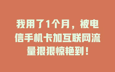 我用了1个月，被电信手机卡加互联网流量狠狠惊艳到！