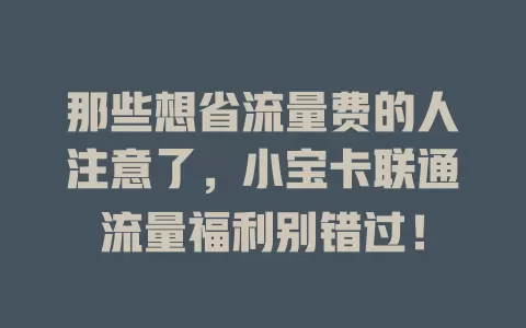 那些想省流量费的人注意了，小宝卡联通流量福利别错过！