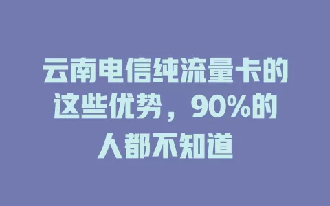 云南电信纯流量卡的这些优势，90%的人都不知道