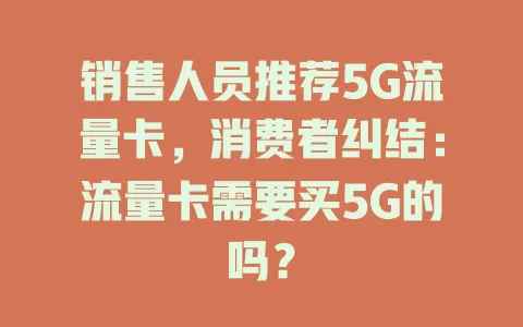 销售人员推荐5G流量卡，消费者纠结：流量卡需要买5G的吗？
