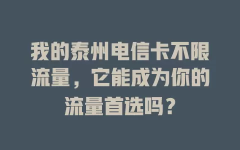 我的泰州电信卡不限流量，它能成为你的流量首选吗？