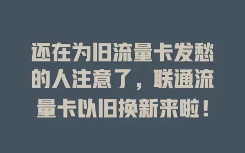 还在为旧流量卡发愁的人注意了，联通流量卡以旧换新来啦！
