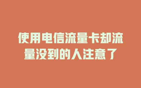 使用电信流量卡却流量没到的人注意了