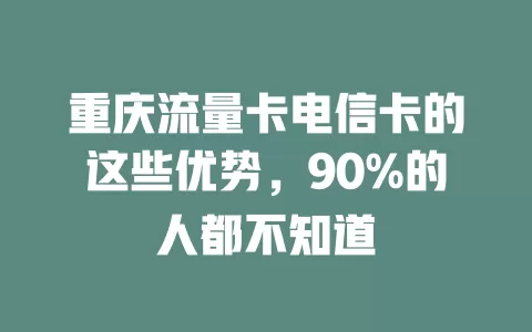 重庆流量卡电信卡的这些优势，90%的人都不知道