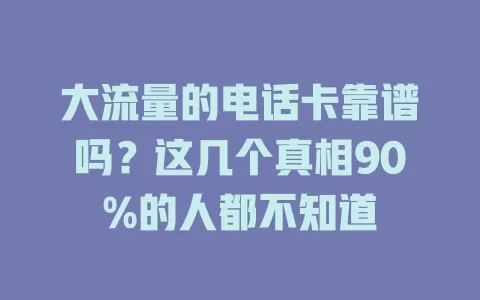 大流量的电话卡靠谱吗？这几个真相90%的人都不知道