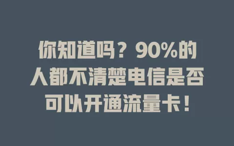 你知道吗？90%的人都不清楚电信是否可以开通流量卡！