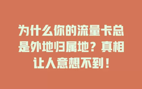 为什么你的流量卡总是外地归属地？真相让人意想不到！