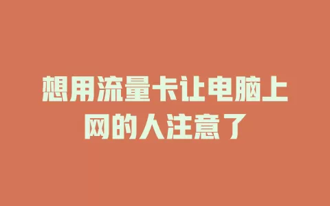 想用流量卡让电脑上网的人注意了
