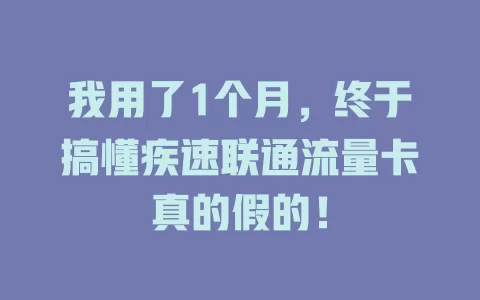我用了1个月，终于搞懂疾速联通流量卡真的假的！