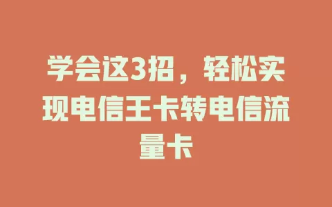 学会这3招，轻松实现电信王卡转电信流量卡