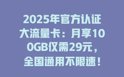 2025年官方认证大流量卡：月享100GB仅需29元，全国通用不限速！