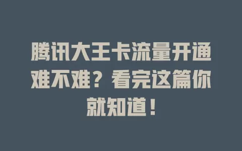 腾讯大王卡流量开通难不难？看完这篇你就知道！