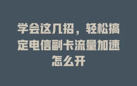 学会这几招，轻松搞定电信副卡流量加速怎么开