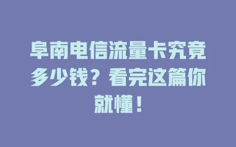 阜南电信流量卡究竟多少钱？看完这篇你就懂！