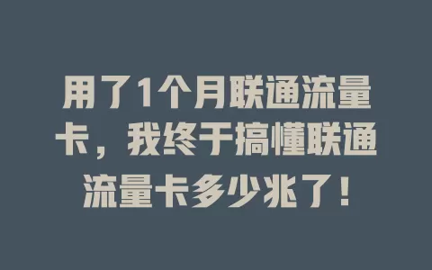 用了1个月联通流量卡，我终于搞懂联通流量卡多少兆了！