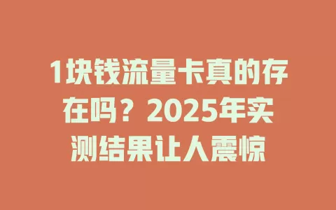 1块钱流量卡真的存在吗？2025年实测结果让人震惊