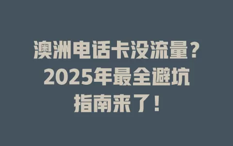 澳洲电话卡没流量？2025年最全避坑指南来了！