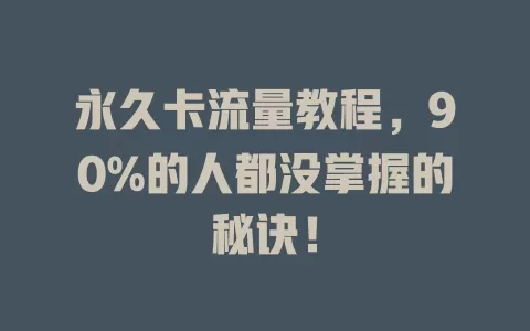 永久卡流量教程，90%的人都没掌握的秘诀！