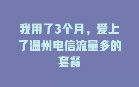 我用了3个月，爱上了温州电信流量多的套餐