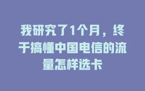 我研究了1个月，终于搞懂中国电信的流量怎样选卡