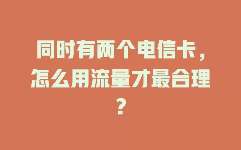 同时有两个电信卡，怎么用流量才最合理？