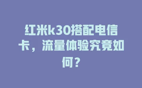 红米k30搭配电信卡，流量体验究竟如何？