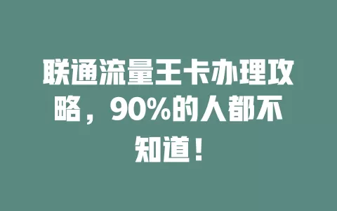 联通流量王卡办理攻略，90%的人都不知道！