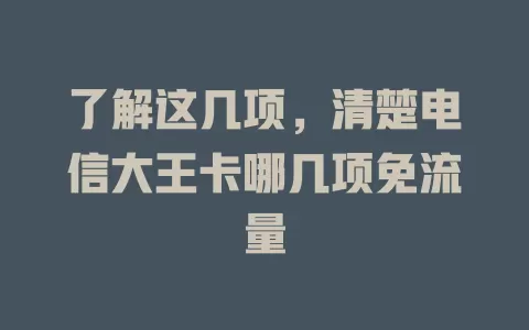 了解这几项，清楚电信大王卡哪几项免流量