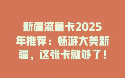 新疆流量卡2025年推荐：畅游大美新疆，这张卡就够了！