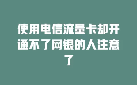 使用电信流量卡却开通不了网银的人注意了