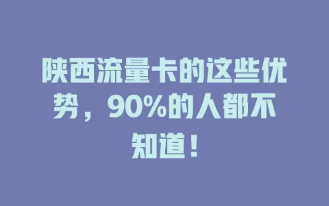 陕西流量卡的这些优势，90%的人都不知道！