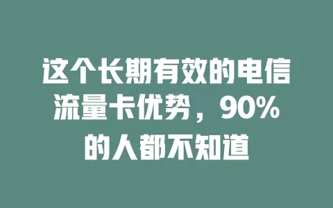 这个长期有效的电信流量卡优势，90%的人都不知道