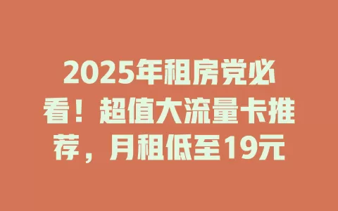 2025年租房党必看！超值大流量卡推荐，月租低至19元