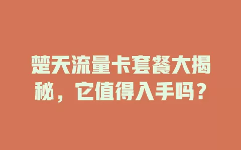 楚天流量卡套餐大揭秘，它值得入手吗？