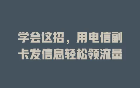 学会这招，用电信副卡发信息轻松领流量