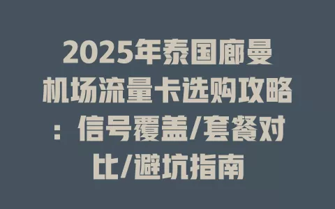 2025年泰国廊曼机场流量卡选购攻略：信号覆盖/套餐对比/避坑指南