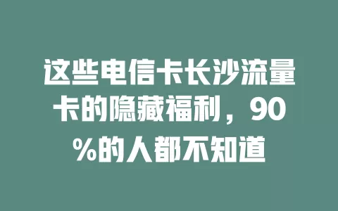 这些电信卡长沙流量卡的隐藏福利，90%的人都不知道