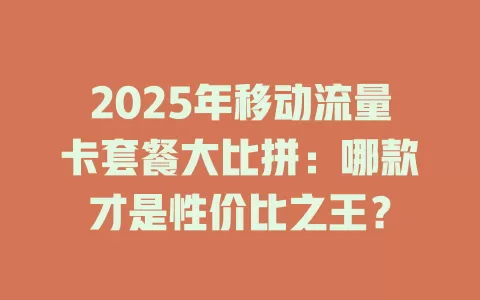 2025年移动流量卡套餐大比拼：哪款才是性价比之王？